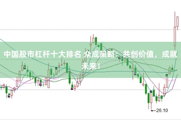 中国股市杠杆十大排名 众成策略：共创价值，成就未来！