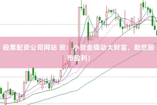 股票配资公司网站 资：小资金撬动大财富，助您股市盈利！