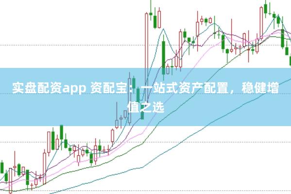 实盘配资app 资配宝：一站式资产配置，稳健增值之选