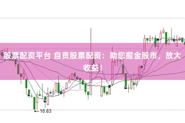 股票配资平台 自贡股票配资：助您掘金股市，放大收益！