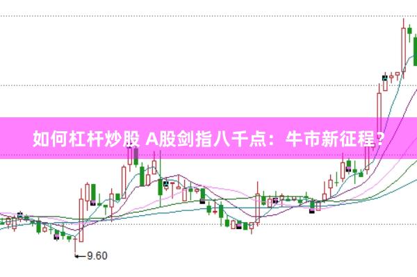 如何杠杆炒股 A股剑指八千点：牛市新征程？