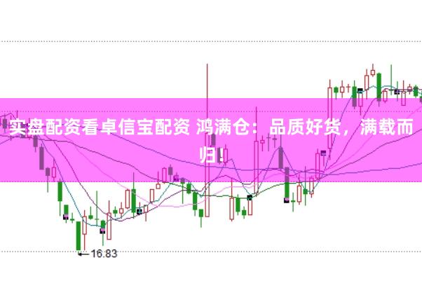 实盘配资看卓信宝配资 鸿满仓：品质好货，满载而归！