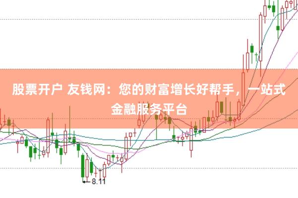 股票开户 友钱网：您的财富增长好帮手，一站式金融服务平台