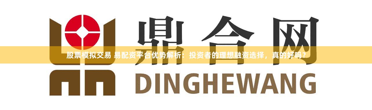 股票模拟交易 易配资平台优势解析：投资者的理想融资选择，真的好吗？