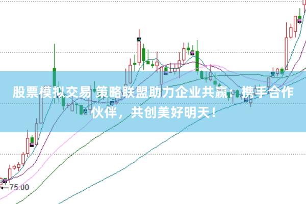 股票模拟交易 策略联盟助力企业共赢：携手合作伙伴，共创美好明天！