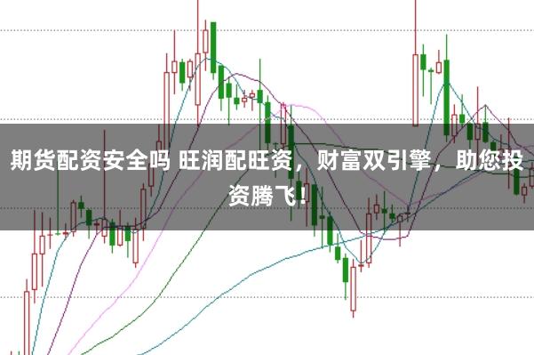 期货配资安全吗 旺润配旺资，财富双引擎，助您投资腾飞！