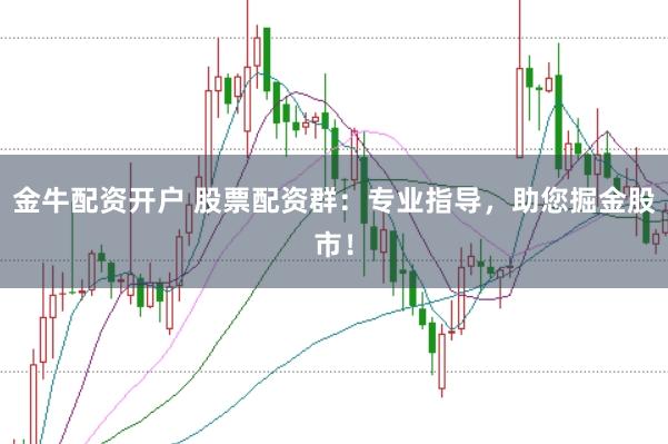 金牛配资开户 股票配资群：专业指导，助您掘金股市！