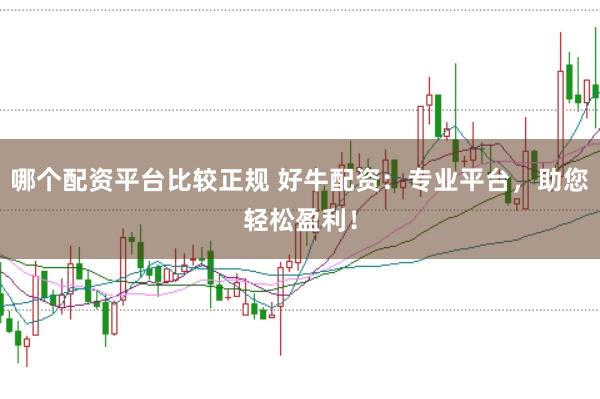 哪个配资平台比较正规 好牛配资:专业平台,助您轻松盈利!