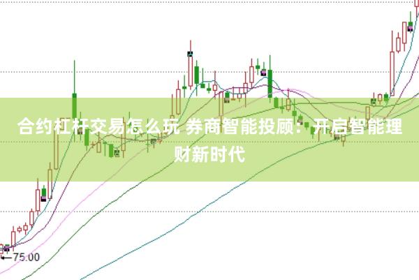 合约杠杆交易怎么玩 券商智能投顾：开启智能理财新时代
