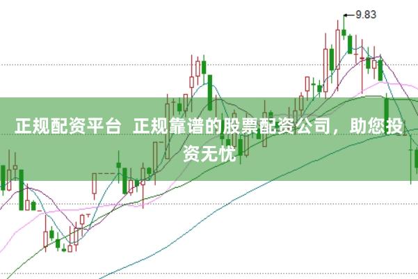 正规配资平台  正规靠谱的股票配资公司，助您投资无忧