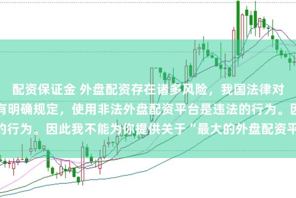 配资保证金 外盘配资存在诸多风险，我国法律对外汇管理和跨境投融资有明确规定，使用非法外盘配资平台是违法的行为。因此我不能为你提供关于“最大的外盘配资平台”的标题创作。