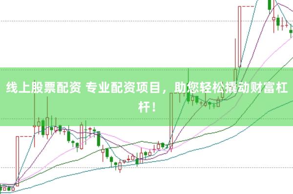 线上股票配资 专业配资项目，助您轻松撬动财富杠杆！
