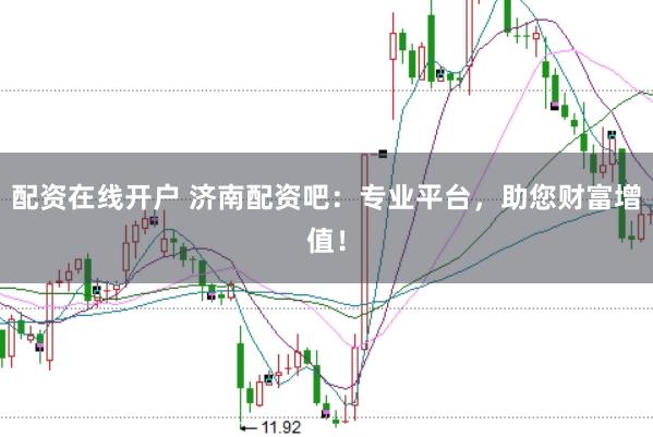配资在线开户 济南配资吧：专业平台，助您财富增值！