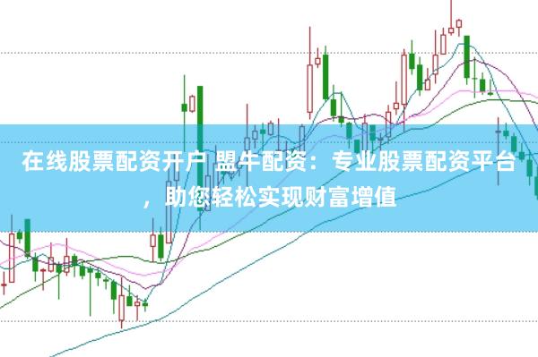 在线股票配资开户 盟牛配资：专业股票配资平台，助您轻松实现财富增值