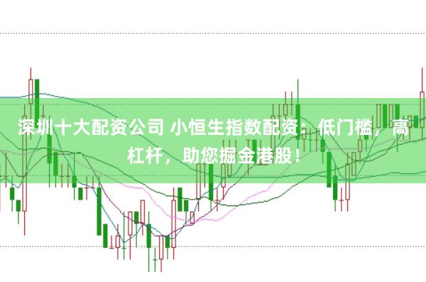 深圳十大配资公司 小恒生指数配资：低门槛，高杠杆，助您掘金港股！