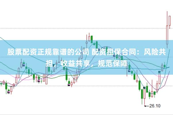 股票配资正规靠谱的公司 配资担保合同：风险共担，收益共享，规范保障