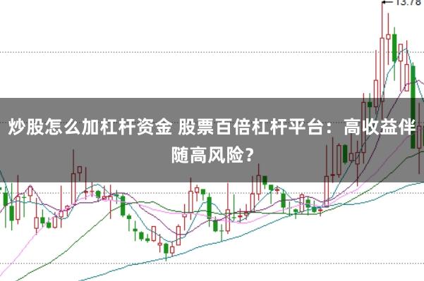炒股怎么加杠杆资金 股票百倍杠杆平台:高收益伴随高风险?