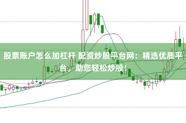 股票账户怎么加杠杆 配资炒股平台网:精选优质平台,助您轻松炒股!