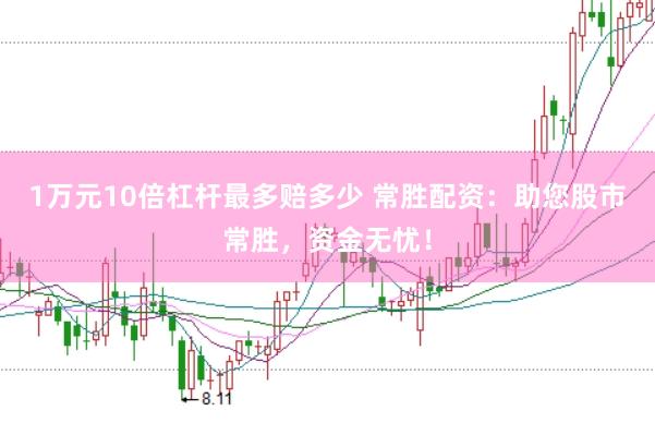 1万元10倍杠杆最多赔多少 常胜配资：助您股市常胜，资金无忧！