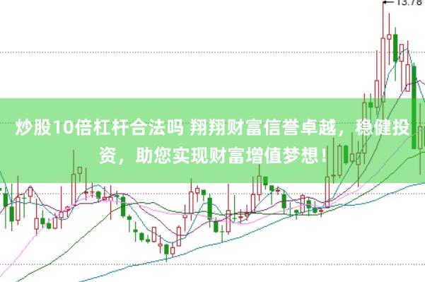 炒股10倍杠杆合法吗 翔翔财富信誉卓越，稳健投资，助您实现财富增值梦想！