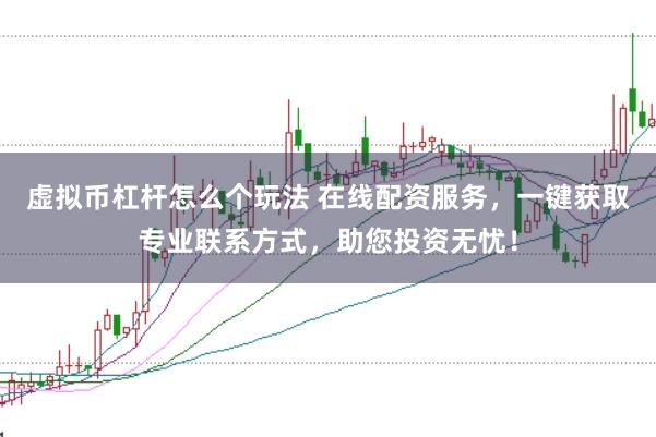 虚拟币杠杆怎么个玩法 在线配资服务，一键获取专业联系方式，助您投资无忧！