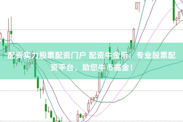 配资实力股票配资门户 配资牛金所：专业股票配资平台，助您牛市掘金！