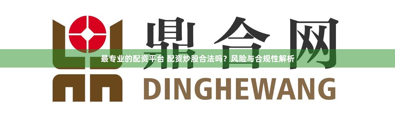 最专业的配资平台 配资炒股合法吗?风险与合规性解析