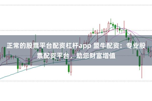 正常的股票平台配资杠杆app 盟牛配资：专业股票配资平台，助您财富增值