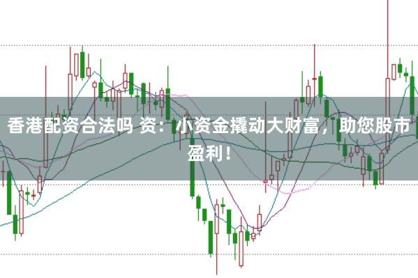 香港配资合法吗 资:小资金撬动大财富,助您股市盈利!