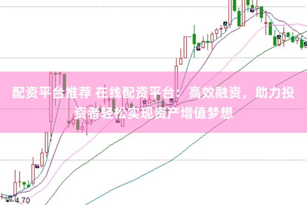 配资平台推荐 在线配资平台：高效融资，助力投资者轻松实现资产增值梦想