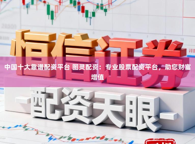 中国十大靠谱配资平台 图灵配资：专业股票配资平台，助您财富增值