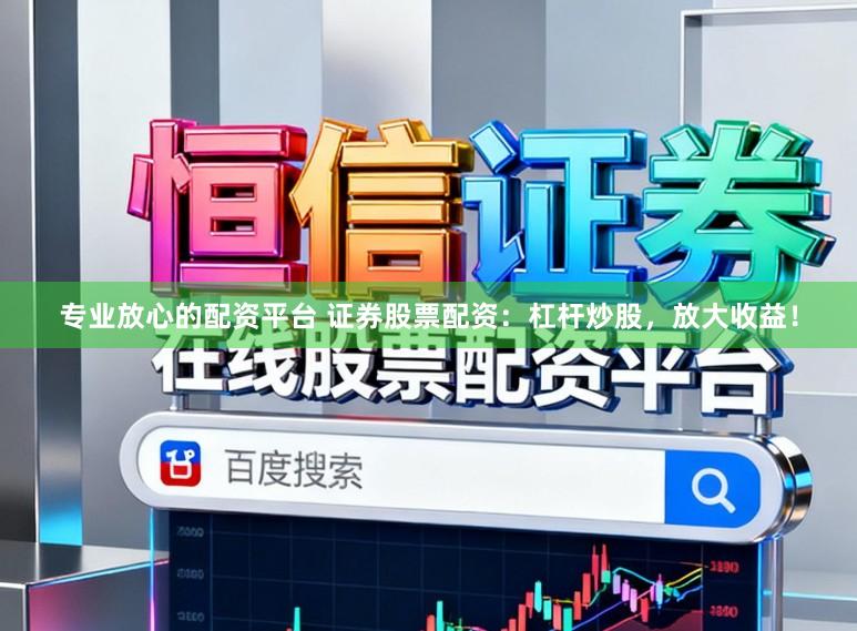 专业放心的配资平台 证券股票配资：杠杆炒股，放大收益！