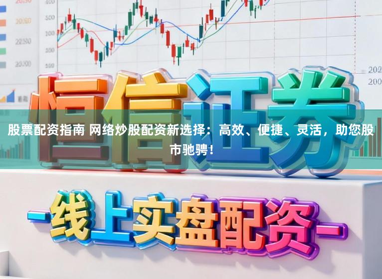 股票配资指南 网络炒股配资新选择：高效、便捷、灵活，助您股市驰骋！