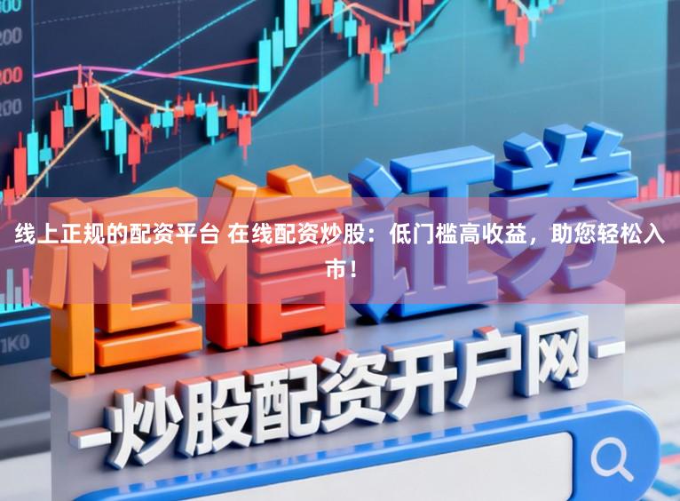 线上正规的配资平台 在线配资炒股：低门槛高收益，助您轻松入市！