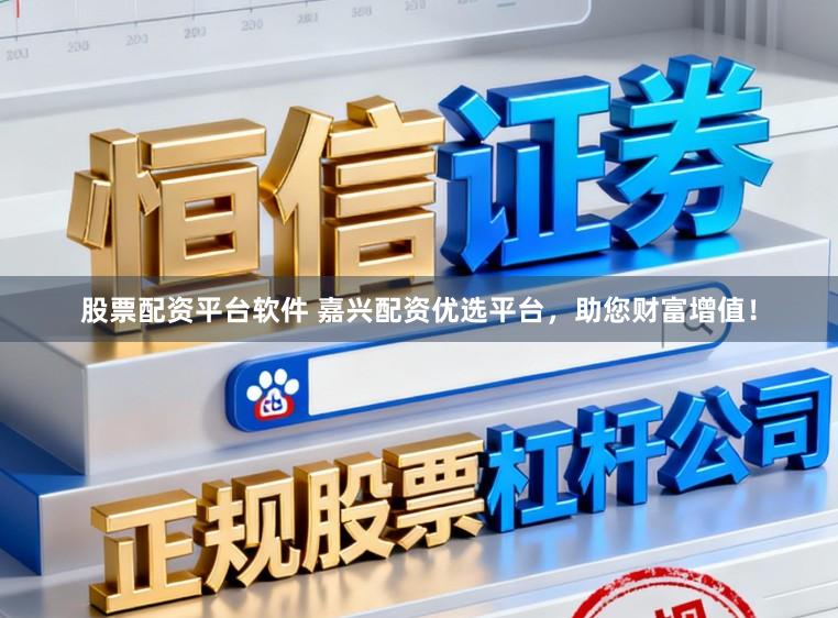 股票配资平台软件 嘉兴配资优选平台，助您财富增值！