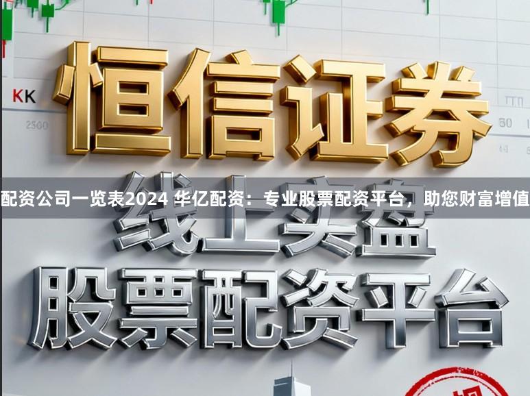 配资公司一览表2024 华亿配资：专业股票配资平台，助您财富增值