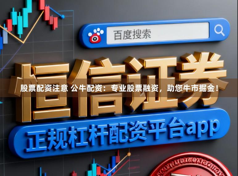 股票配资注意 公牛配资：专业股票融资，助您牛市掘金！